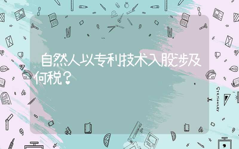 自然人以专利技术入股涉及何税？