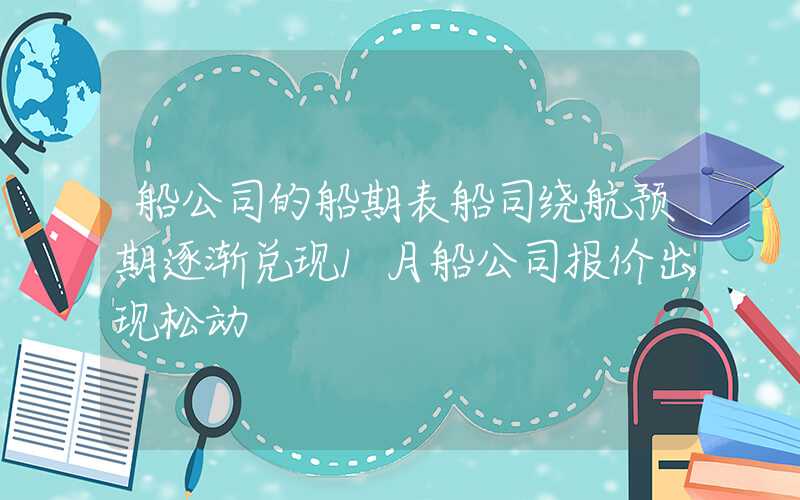 船公司的船期表船司绕航预期逐渐兑现1月船公司报价出现松动