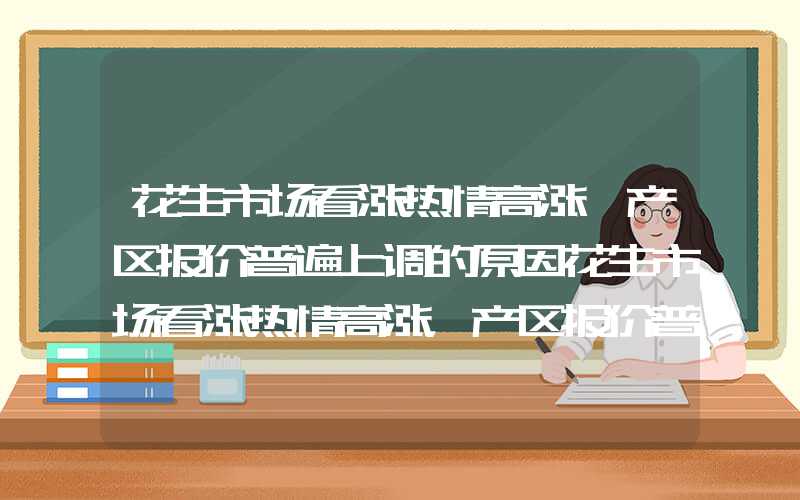 花生市场看涨热情高涨,产区报价普遍上调的原因花生市场看涨热情高涨，产区报价普遍上调