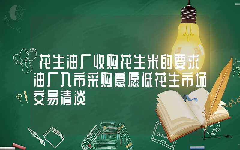 花生油厂收购花生米的要求油厂入市采购意愿低花生市场交易清淡