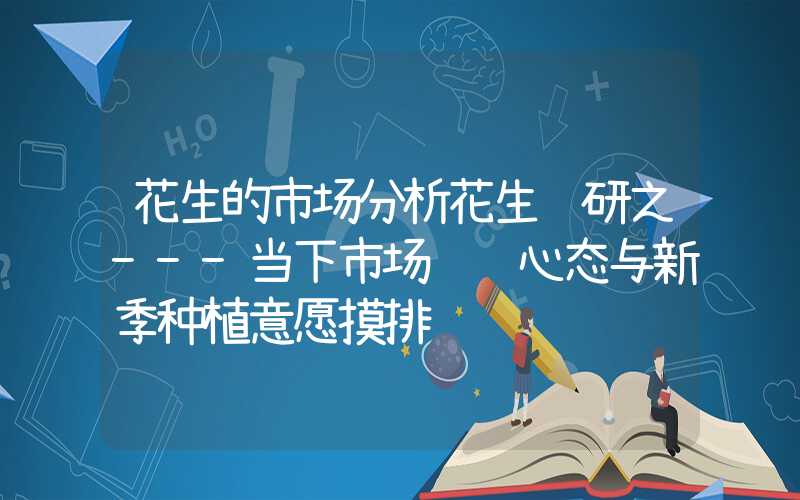 花生的市场分析花生调研之---当下市场购销心态与新季种植意愿摸排