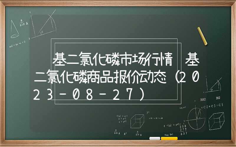 苯基二氯化磷市场行情苯基二氯化磷商品报价动态（2023-08-27）