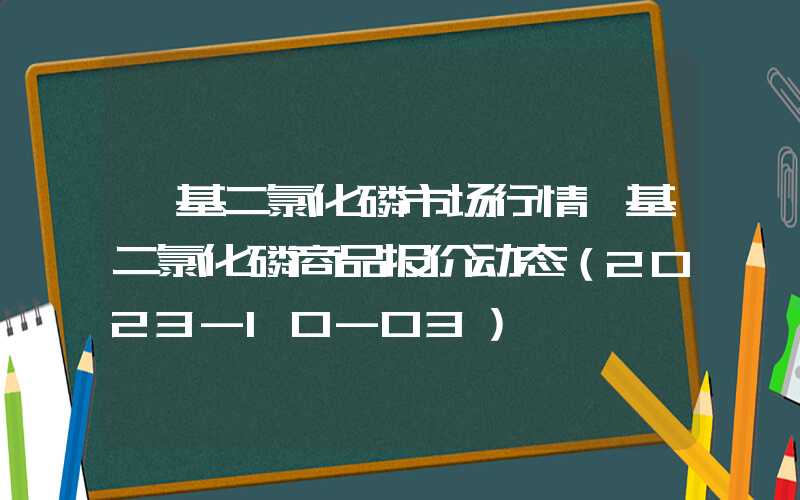 苯基二氯化磷市场行情苯基二氯化磷商品报价动态（2023-10-03）