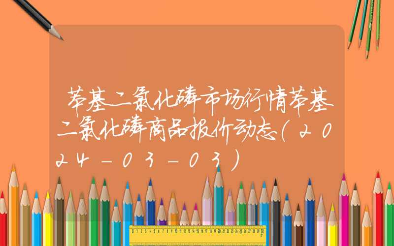 苯基二氯化磷市场行情苯基二氯化磷商品报价动态（2024-03-03）