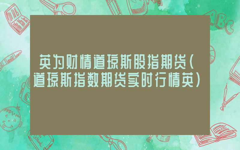 英为财情道琼斯股指期货（道琼斯指数期货实时行情英）