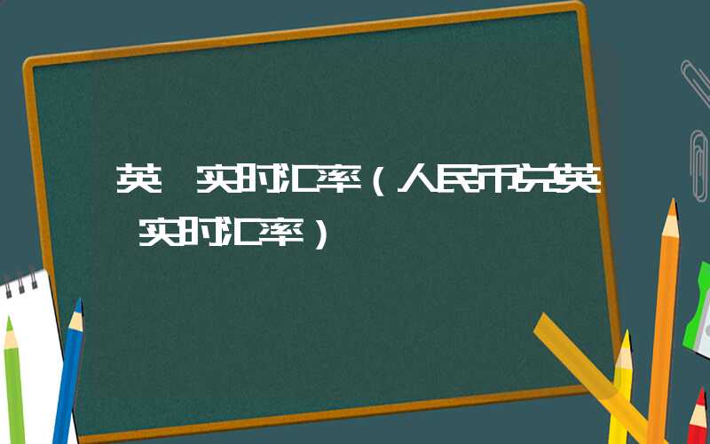 英镑实时汇率（人民币兑英镑实时汇率）