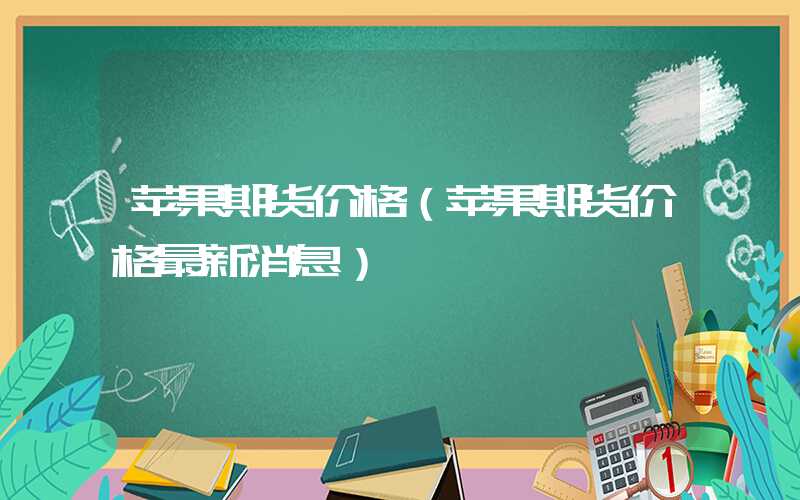 苹果期货价格（苹果期货价格最新消息）