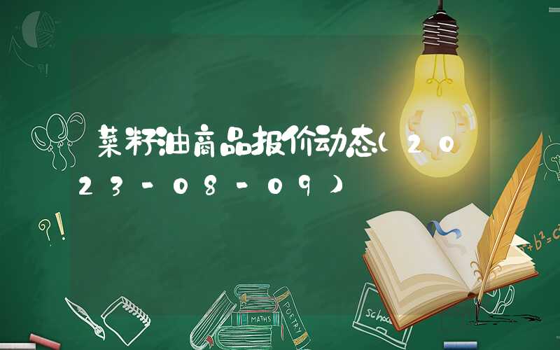 菜籽油商品报价动态（2023-08-09）