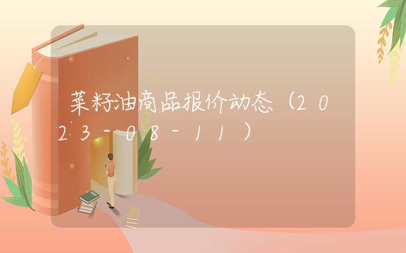 菜籽油商品报价动态（2023-08-11）