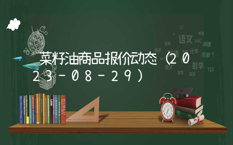 菜籽油商品报价动态（2023-08-29）