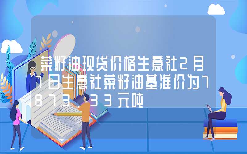 菜籽油现货价格生意社2月7日生意社菜籽油基准价为7873.33元吨