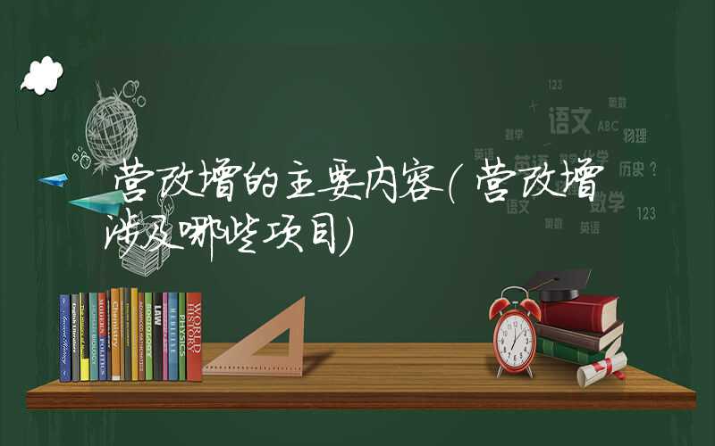 营改增的主要内容（营改增涉及哪些项目）