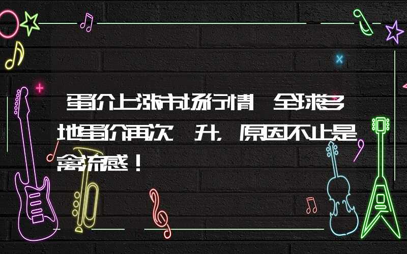 蛋价上涨市场行情|全球多地蛋价再次飙升，原因不止是禽流感！