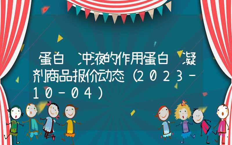 蛋白缓冲液的作用蛋白缓凝剂商品报价动态（2023-10-04）