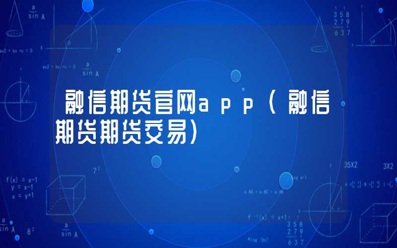 融信期货官网app（融信期货期货交易）