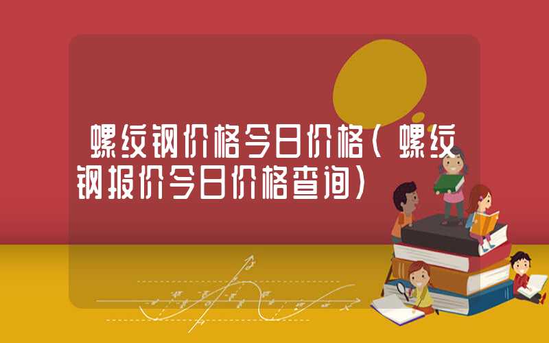 螺纹钢价格今日价格（螺纹钢报价今日价格查询）