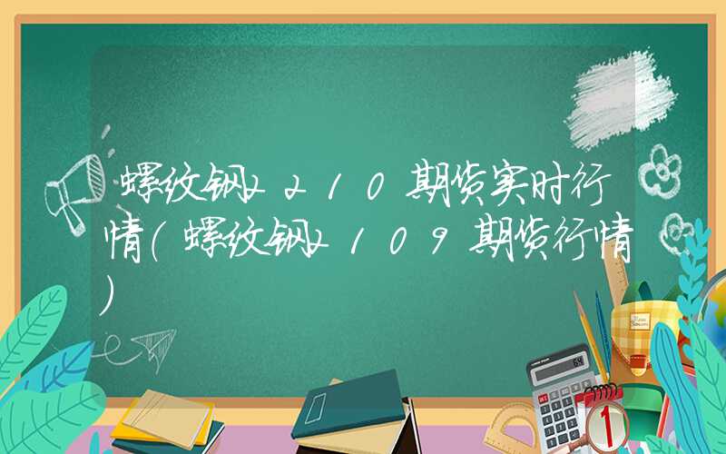 螺纹钢2210期货实时行情（螺纹钢2109期货行情）