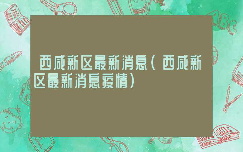 西咸新区最新消息（西咸新区最新消息疫情）