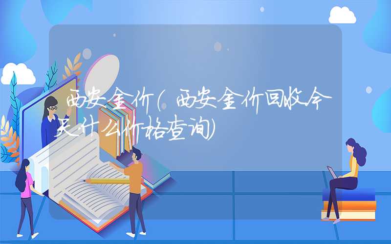 西安金价（西安金价回收今天什么价格查询）