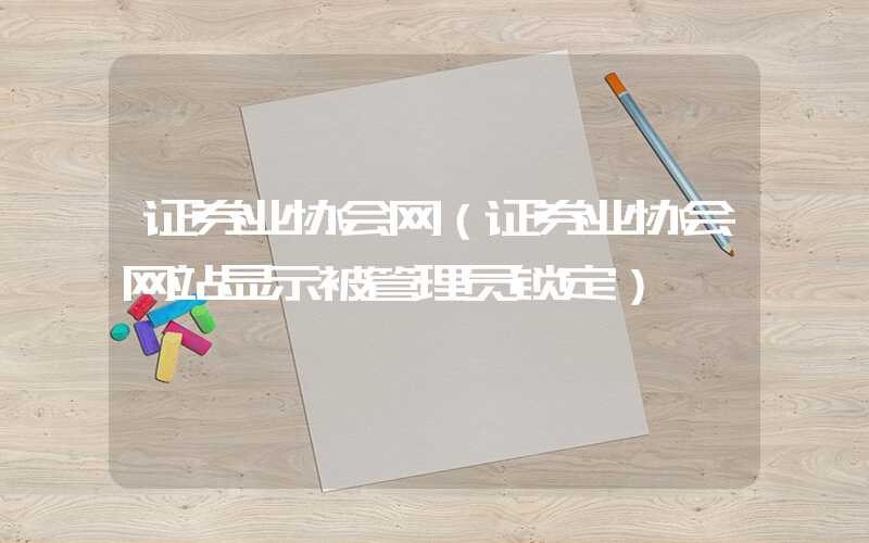 证券业协会网（证券业协会网站显示被管理员锁定）