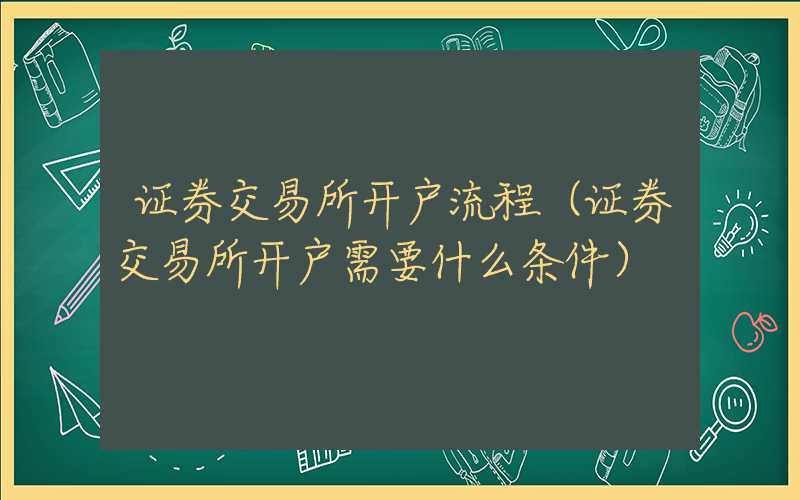 证券交易所开户流程（证券交易所开户需要什么条件）