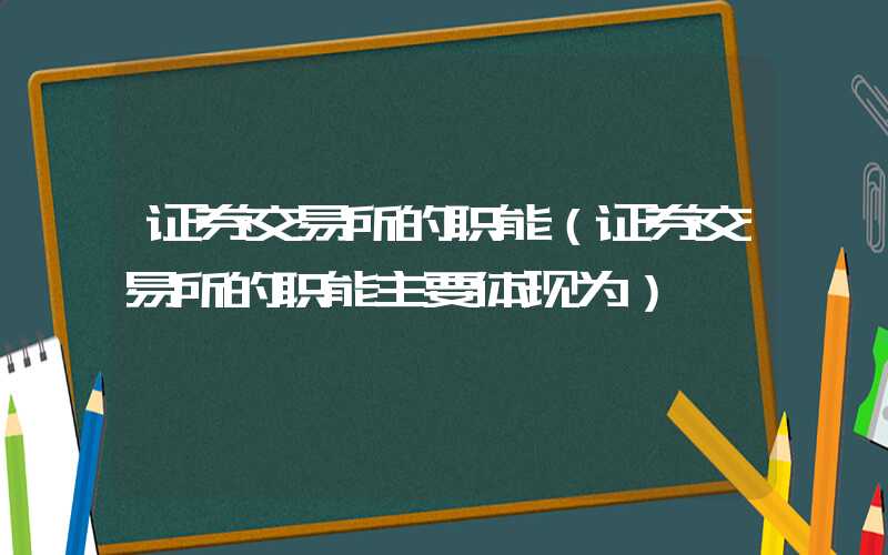 证券交易所的职能（证券交易所的职能主要体现为）