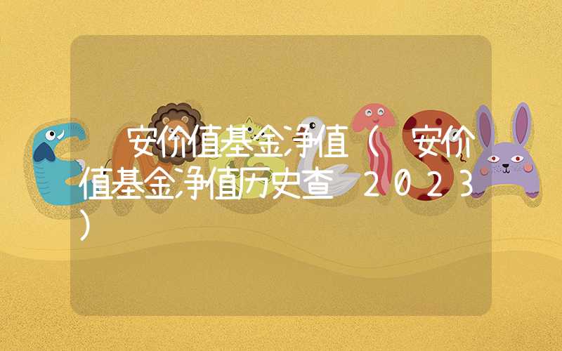 诺安价值基金净值（诺安价值基金净值历史查询2023）