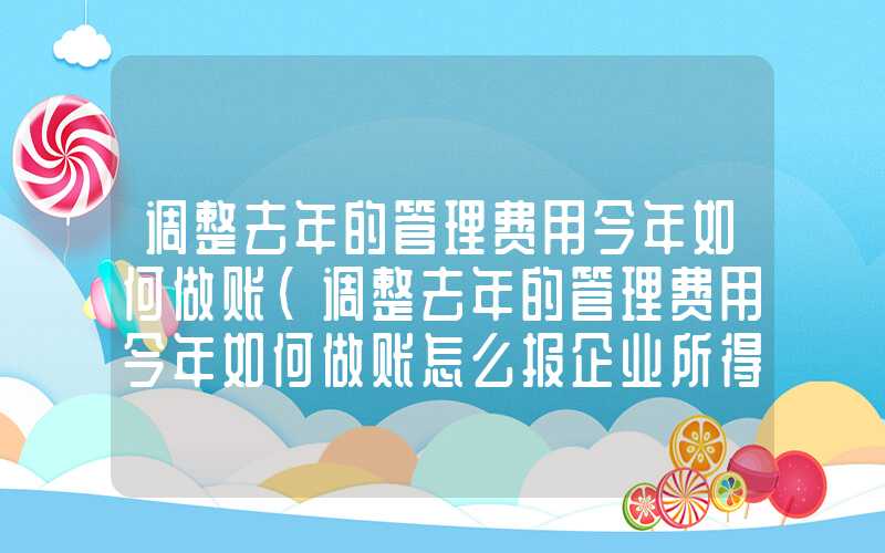 调整去年的管理费用今年如何做账（调整去年的管理费用今年如何做账怎么报企业所得税）