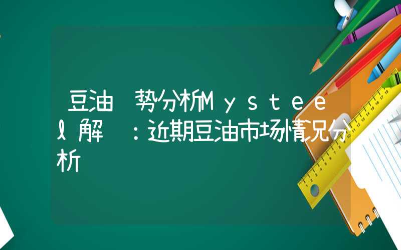 豆油趋势分析Mysteel解读：近期豆油市场情况分析