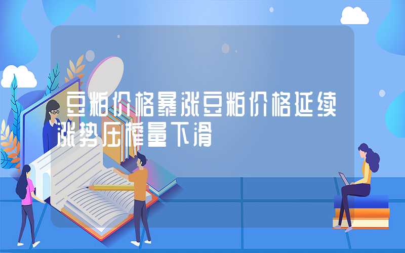 豆粕价格暴涨豆粕价格延续涨势压榨量下滑