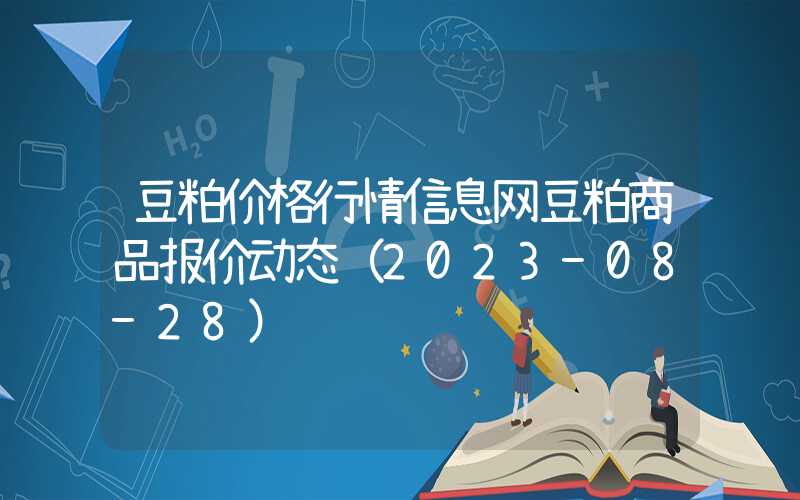 豆粕价格行情信息网豆粕商品报价动态（2023-08-28）