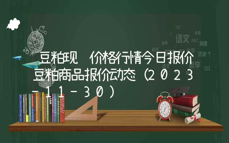 豆粕现货价格行情今日报价豆粕商品报价动态（2023-11-30）