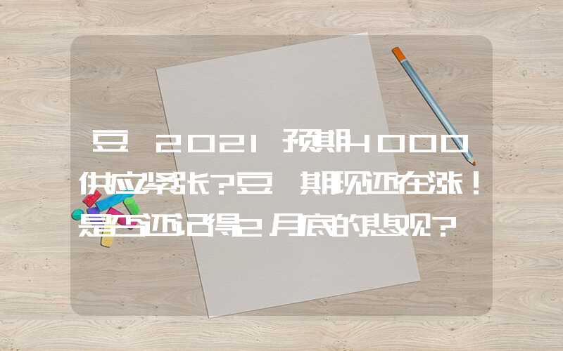 豆粕2021预期4000供应紧张？豆粕期现还在涨！是否还记得2月底的悲观？