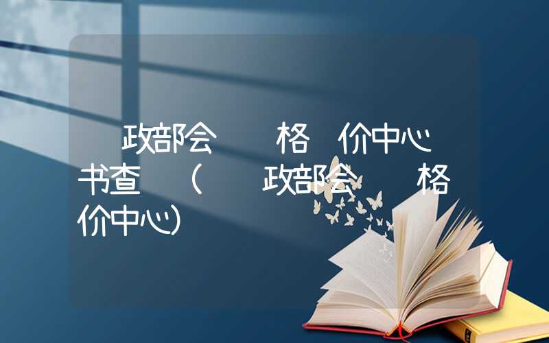 财政部会计资格评价中心证书查询（进财政部会计资格评价中心）