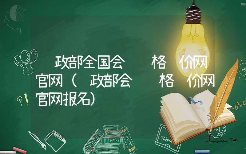 财政部全国会计资格评价网官网（财政部会计资格评价网官网报名）