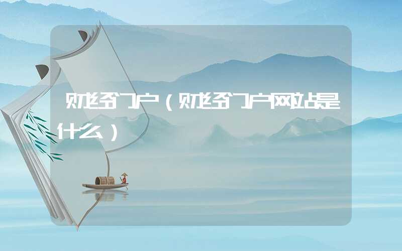 财经门户（财经门户网站是什么）