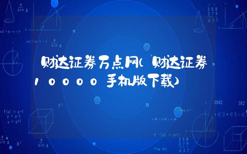 财达证券万点网（财达证券10000手机版下载）