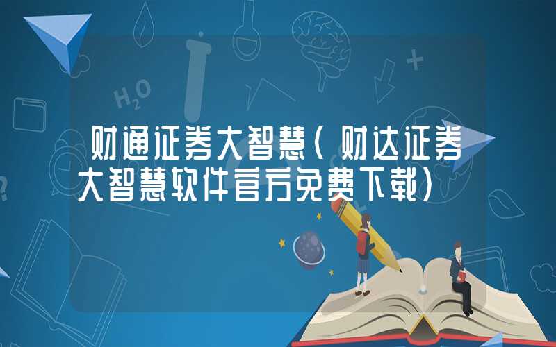 财通证券大智慧（财达证券大智慧软件官方免费下载）