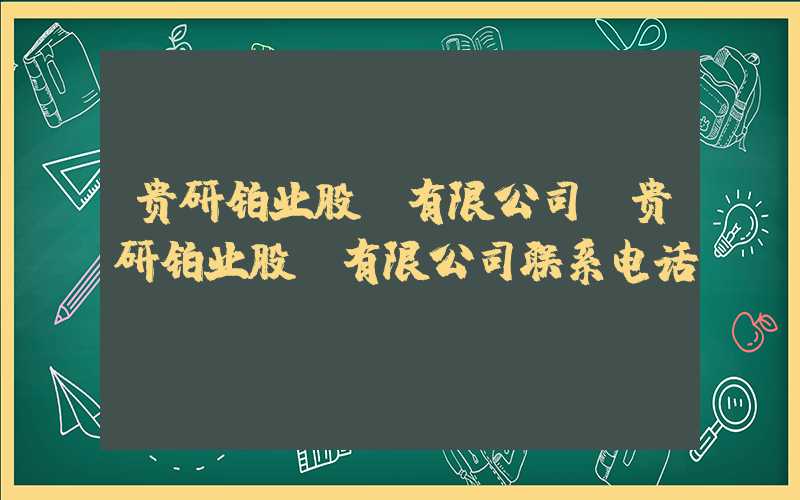 贵研铂业股份有限公司（贵研铂业股份有限公司联系电话）