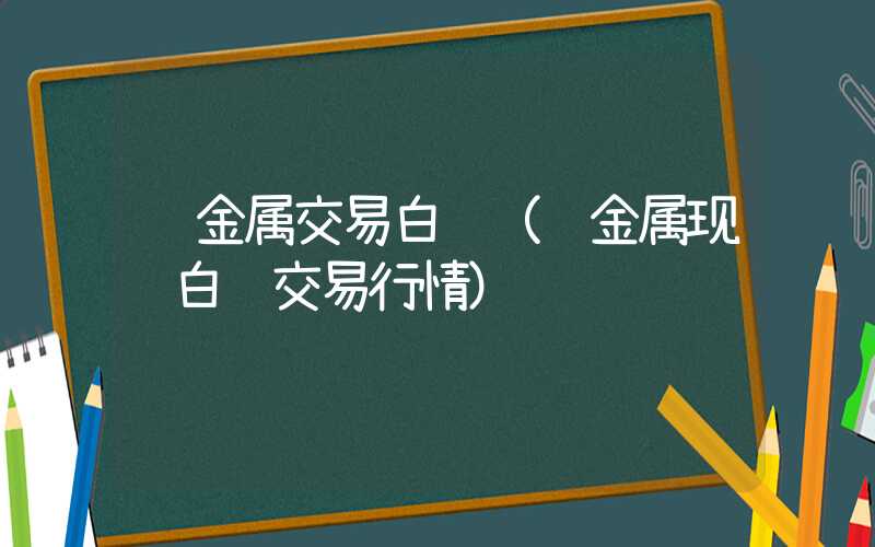 贵金属交易白银（贵金属现货白银交易行情）