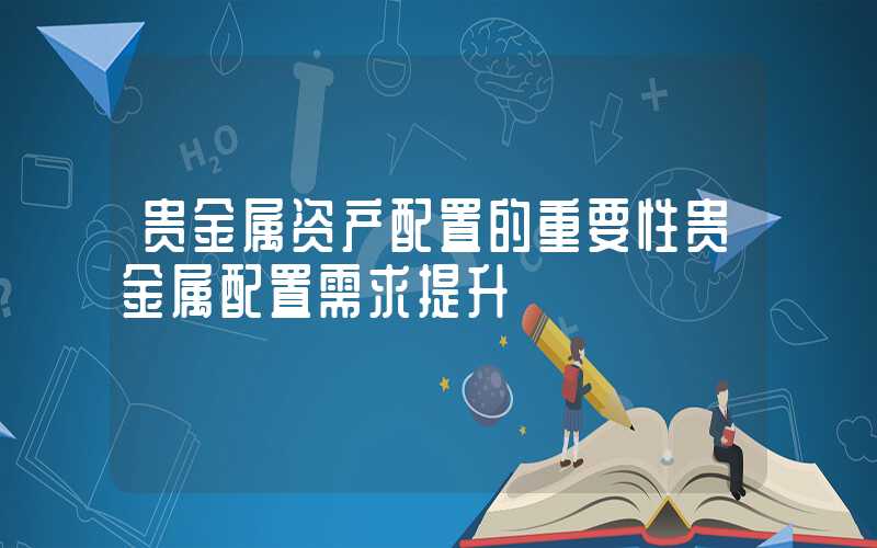 贵金属资产配置的重要性贵金属配置需求提升