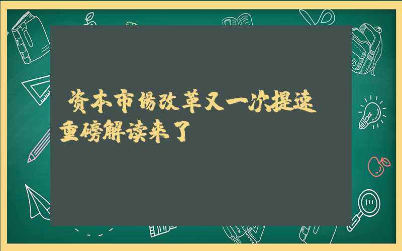 资本市场改革又一次提速！重磅解读来了