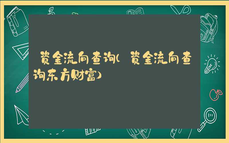 资金流向查询（资金流向查询东方财富）