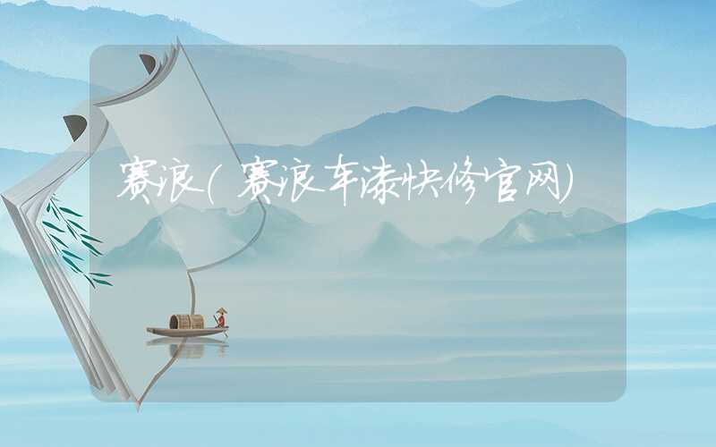 赛浪（赛浪车漆快修官网）