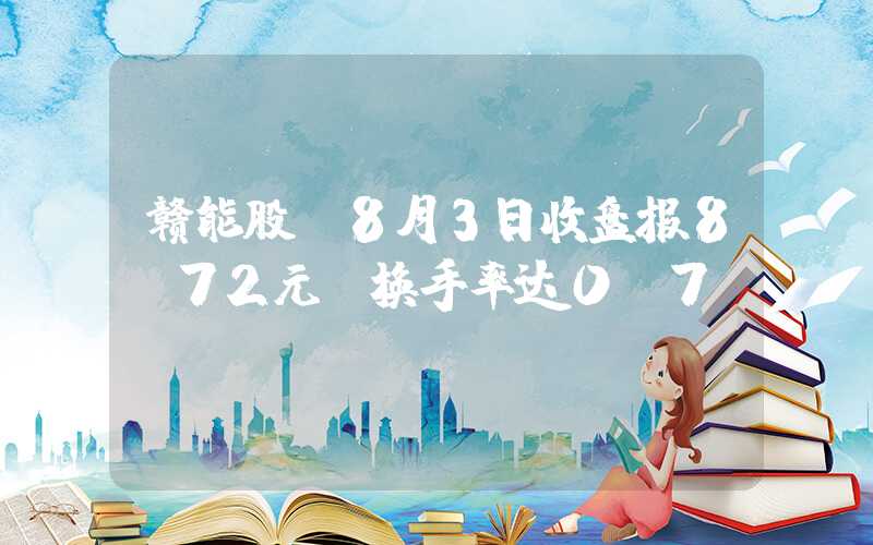 赣能股份8月3日收盘报8.72元，换手率达0.7%