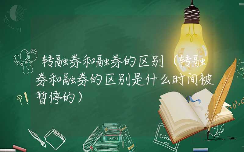 转融券和融券的区别（转融券和融券的区别是什么时间被暂停的）