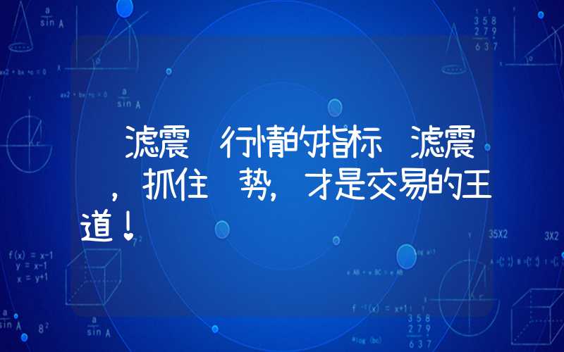 过滤震荡行情的指标过滤震荡，抓住趋势，才是交易的王道！