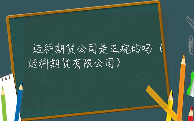 迈科期货公司是正规的吗（迈科期货有限公司）