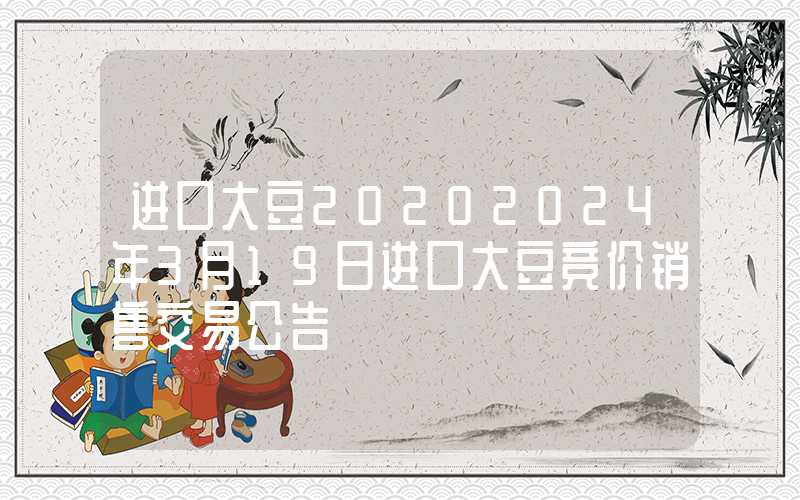 进口大豆20202024年3月19日进口大豆竞价销售交易公告