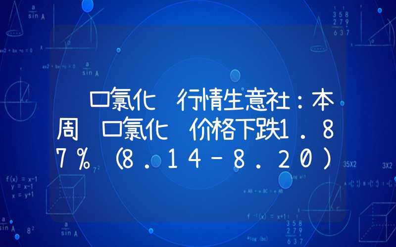 进口氯化钾行情生意社：本周进口氯化钾价格下跌1.87%（8.14-8.20）